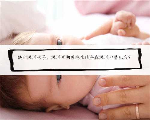 供卵深圳代孕，深圳罗湖医院生殖科在深圳排第几名？